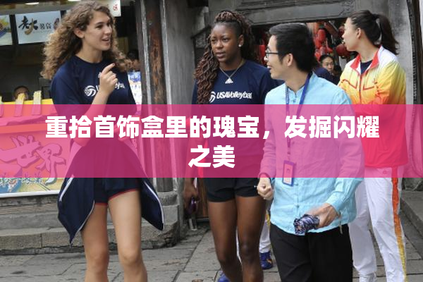 重拾首饰盒里的瑰宝，发掘闪耀之美