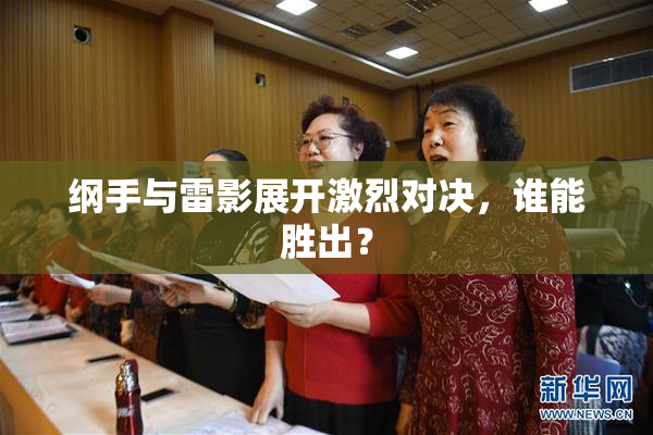 纲手与雷影展开激烈对决，谁能胜出？