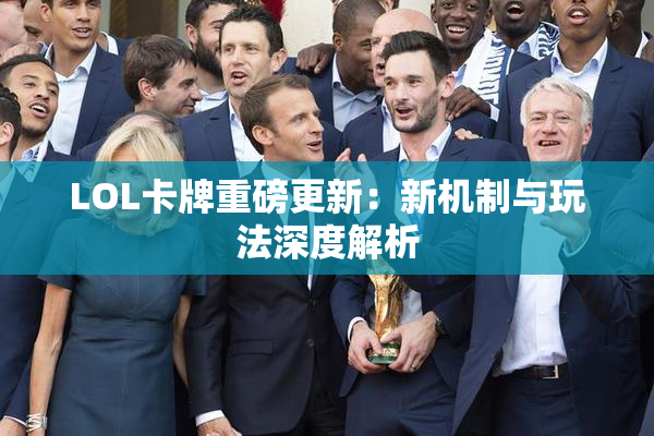 LOL卡牌重磅更新：新机制与玩法深度解析