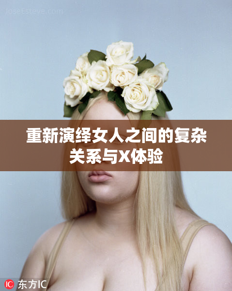 重新演绎女人之间的复杂关系与X体验