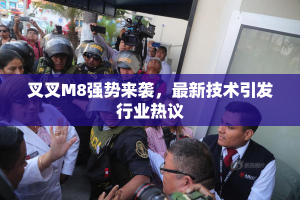 叉叉M8强势来袭，最新技术引发行业热议