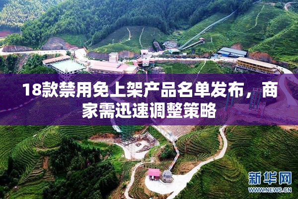 18款禁用免上架产品名单发布，商家需迅速调整策略