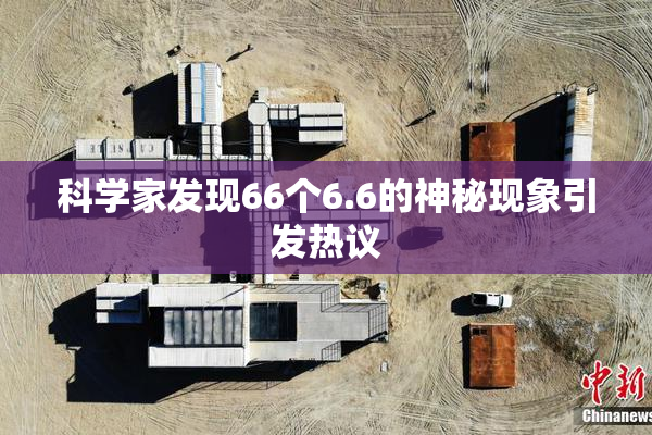 科学家发现66个6.6的神秘现象引发热议