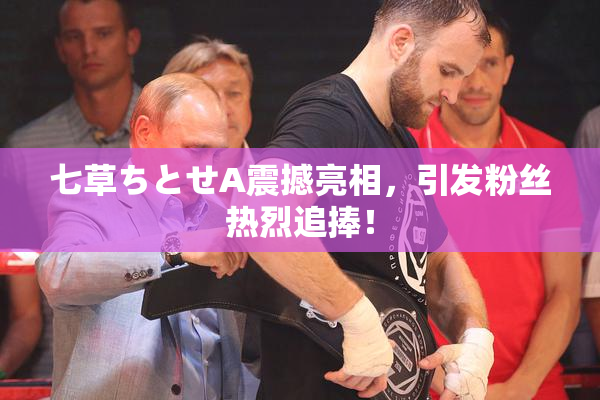 七草ちとせA震撼亮相，引发粉丝热烈追捧！