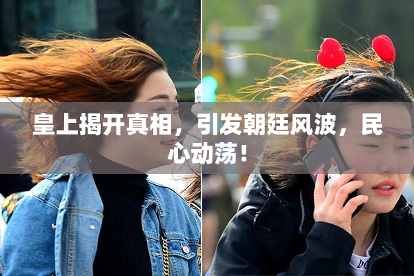 皇上揭开真相，引发朝廷风波，民心动荡！