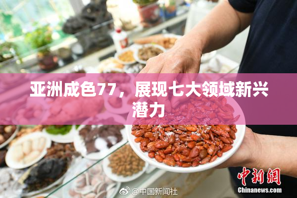 亚洲成色77，展现七大领域新兴潜力