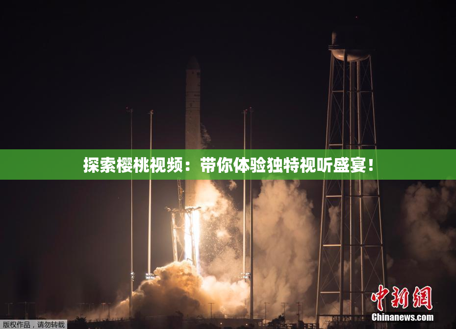 探索樱桃视频：带你体验独特视听盛宴！