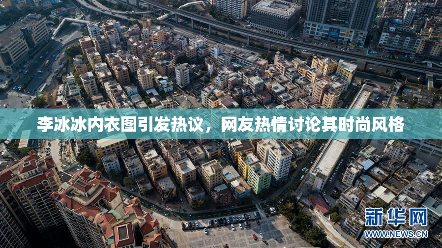 李冰冰内衣图引发热议，网友热情讨论其时尚风格