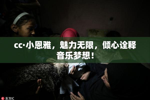 cc·小恩雅，魅力无限，倾心诠释音乐梦想！