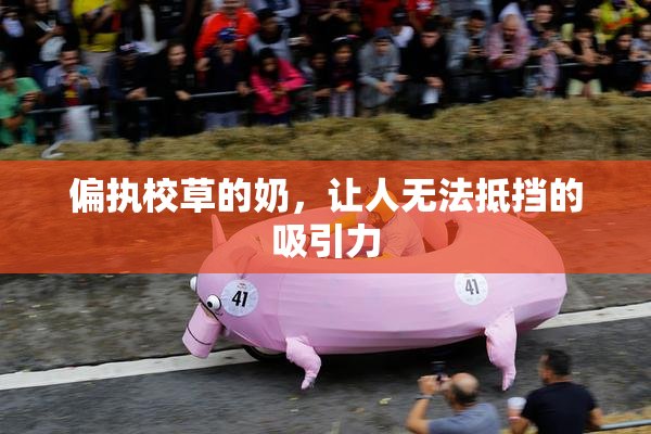 偏执校草的奶，让人无法抵挡的吸引力