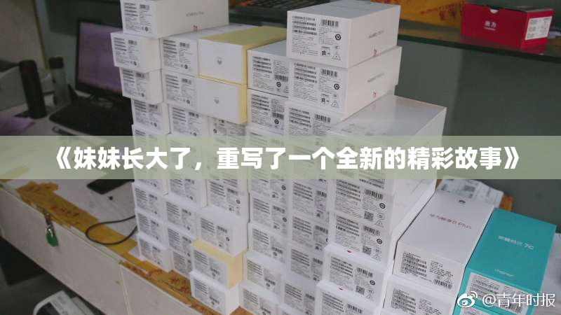 《妹妹长大了，重写了一个全新的精彩故事》