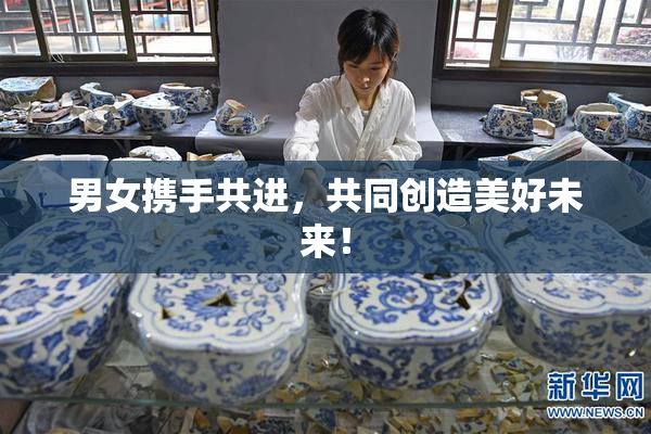 男女携手共进，共同创造美好未来！