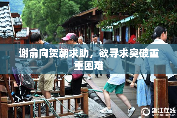 谢俞向贺朝求助，欲寻求突破重重困难