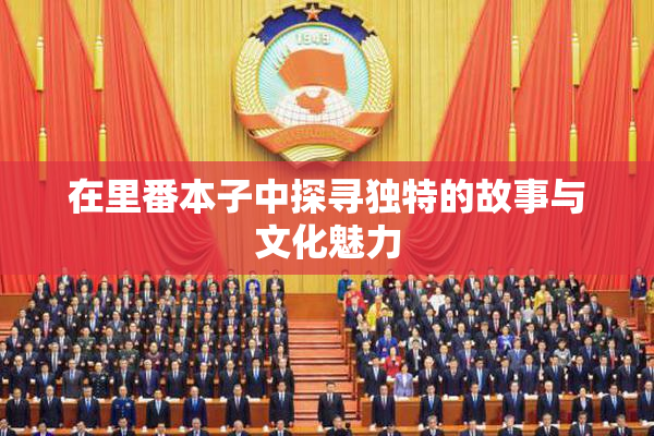 在里番本子中探寻独特的故事与文化魅力