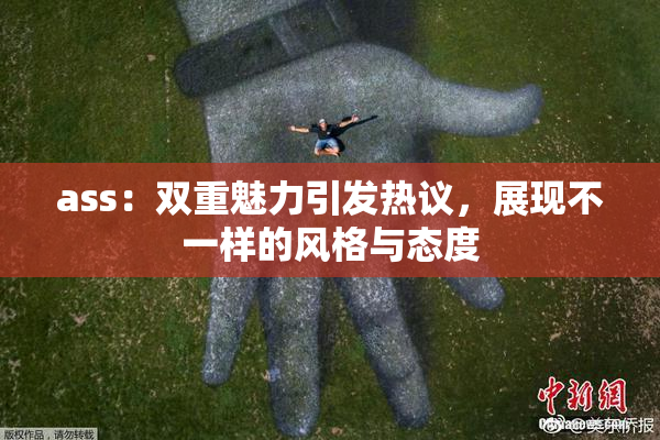 ass：双重魅力引发热议，展现不一样的风格与态度