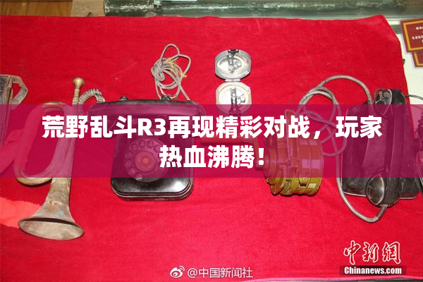 荒野乱斗R3再现精彩对战，玩家热血沸腾！