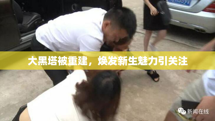 大黑塔被重建，焕发新生魅力引关注