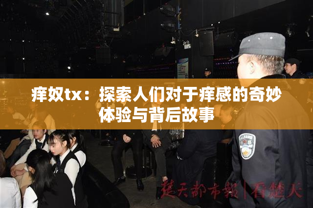痒奴tx：探索人们对于痒感的奇妙体验与背后故事