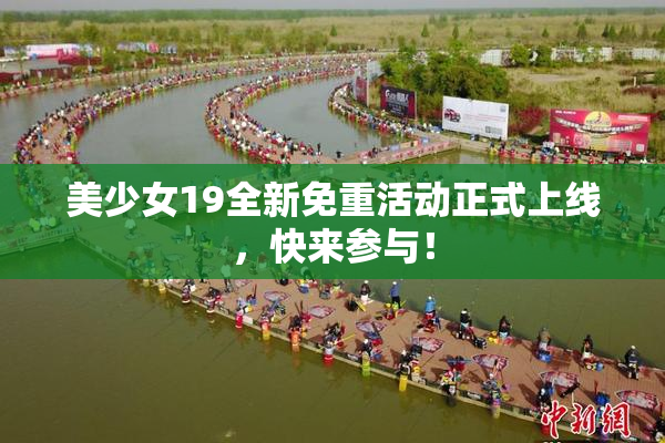 美少女19全新免重活动正式上线，快来参与！