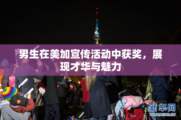 男生在美加宣传活动中获奖，展现才华与魅力