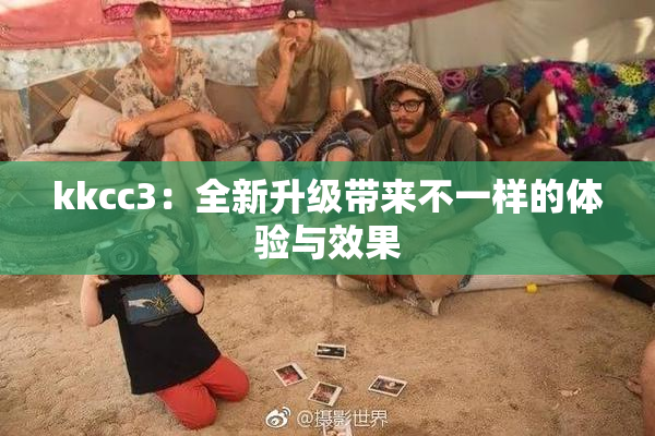 kkcc3：全新升级带来不一样的体验与效果