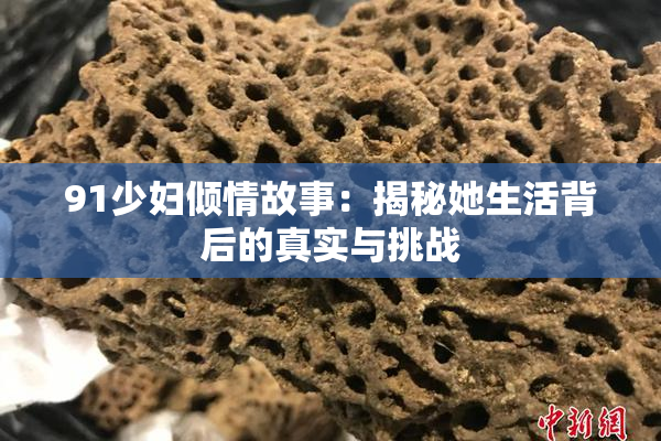 91少妇倾情故事：揭秘她生活背后的真实与挑战