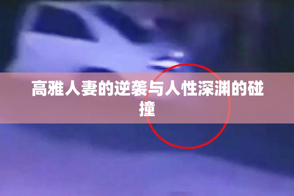 高雅人妻的逆袭与人性深渊的碰撞