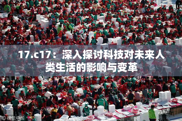 17.c17：深入探讨科技对未来人类生活的影响与变革