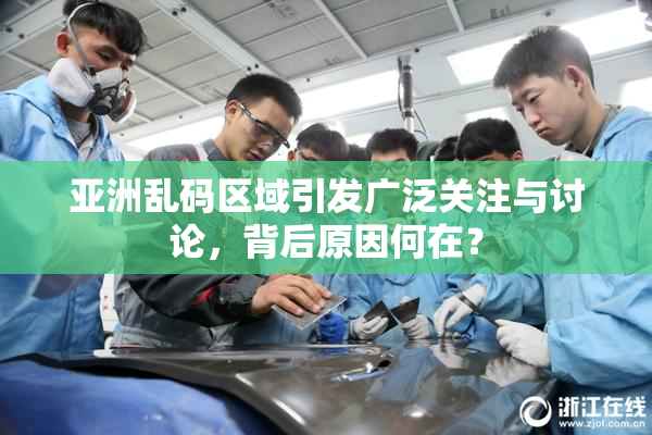 亚洲乱码区域引发广泛关注与讨论，背后原因何在？
