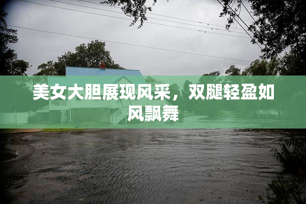 美女大胆展现风采，双腿轻盈如风飘舞