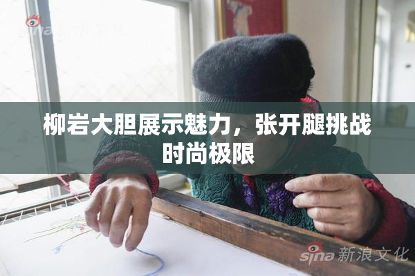 柳岩大胆展示魅力，张开腿挑战时尚极限