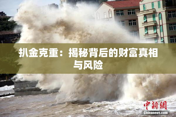扒金克重：揭秘背后的财富真相与风险