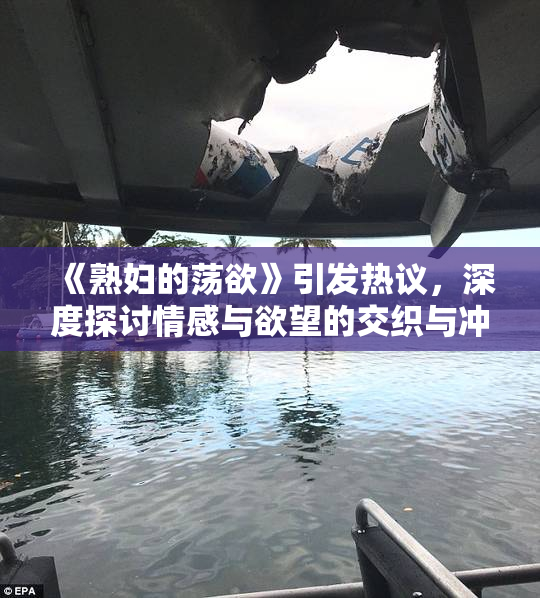《熟妇的荡欲》引发热议，深度探讨情感与欲望的交织与冲突