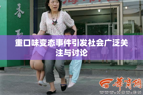 重口味变态事件引发社会广泛关注与讨论