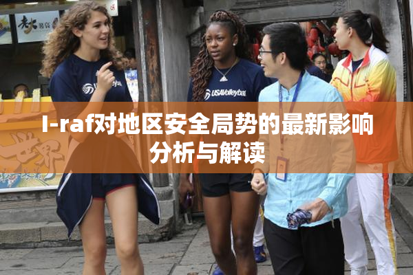I-raf对地区安全局势的最新影响分析与解读