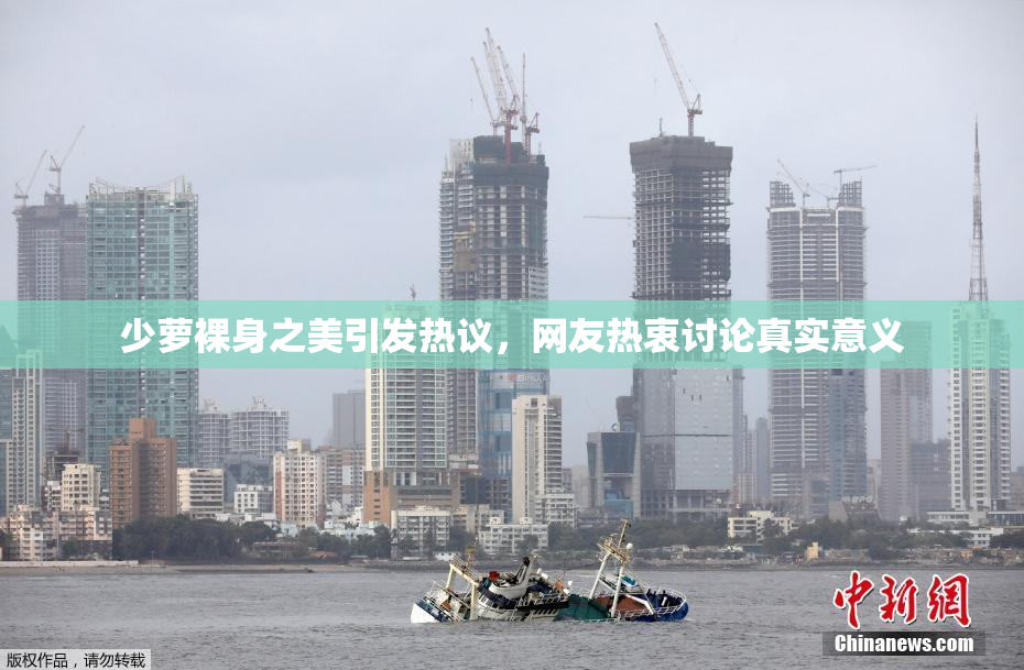 少萝裸身之美引发热议，网友热衷讨论真实意义