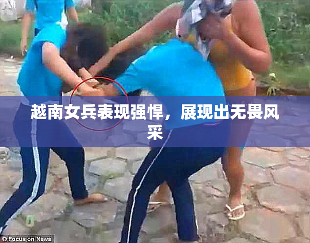 越南女兵表现强悍，展现出无畏风采