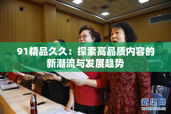 91精品久久：探索高品质内容的新潮流与发展趋势
