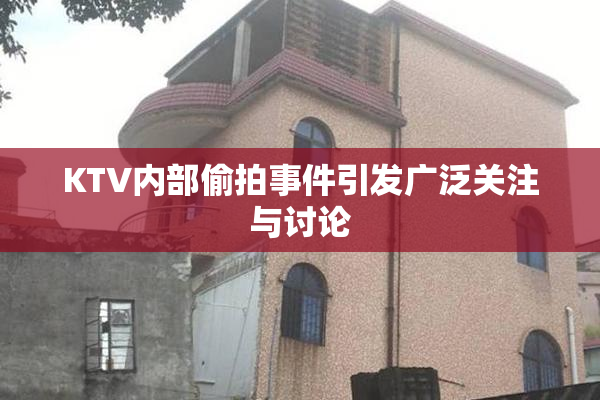 KTV内部偷拍事件引发广泛关注与讨论