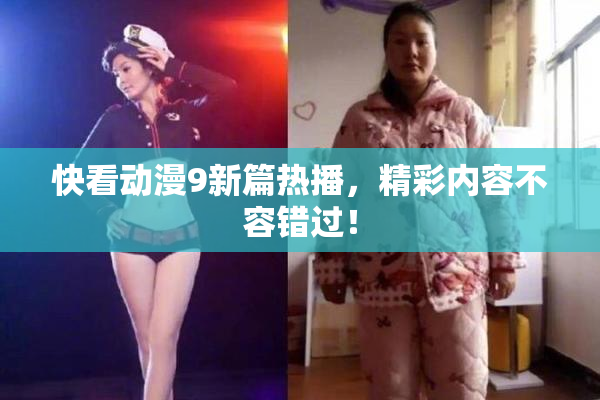 快看动漫9新篇热播，精彩内容不容错过！