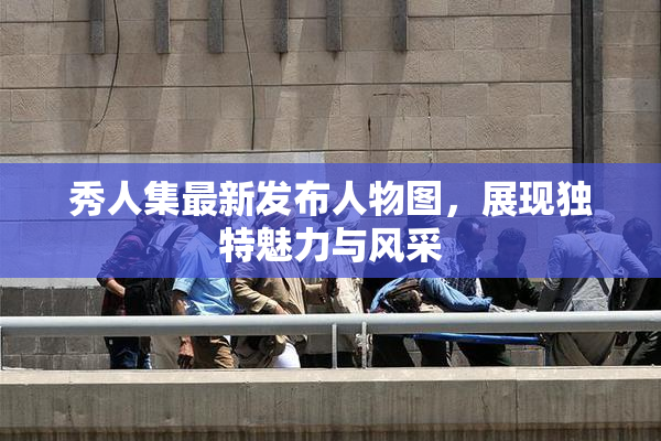 秀人集最新发布人物图，展现独特魅力与风采