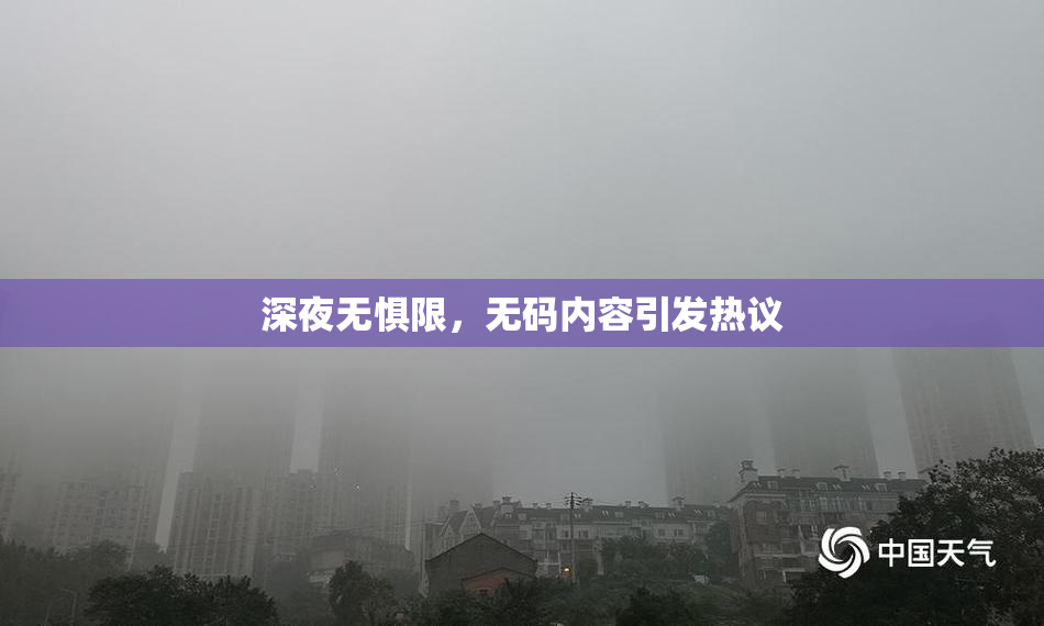 深夜无惧限，无码内容引发热议