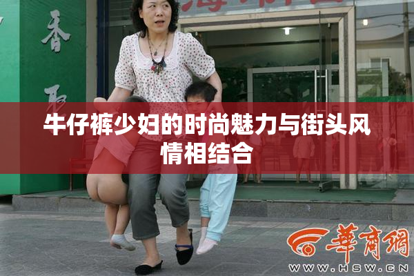 牛仔裤少妇的时尚魅力与街头风情相结合