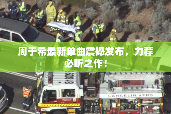 周于希最新单曲震撼发布，力荐必听之作！