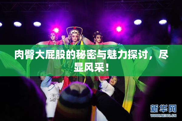 肉臀大屁股的秘密与魅力探讨，尽显风采！