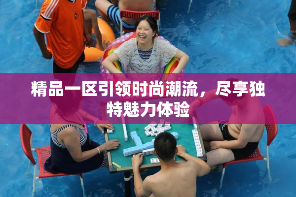 精品一区引领时尚潮流，尽享独特魅力体验
