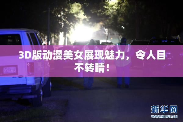 3D版动漫美女展现魅力，令人目不转睛！