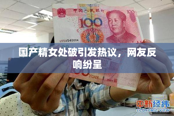 国产精女处破引发热议，网友反响纷呈