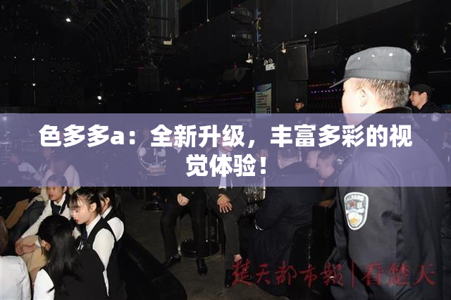 色多多a：全新升级，丰富多彩的视觉体验！