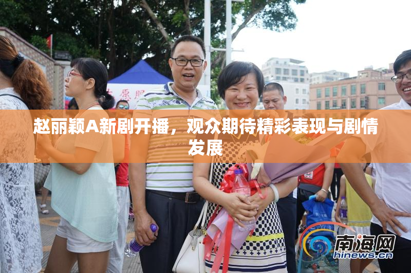 赵丽颖A新剧开播，观众期待精彩表现与剧情发展
